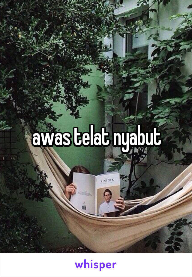 awas telat nyabut