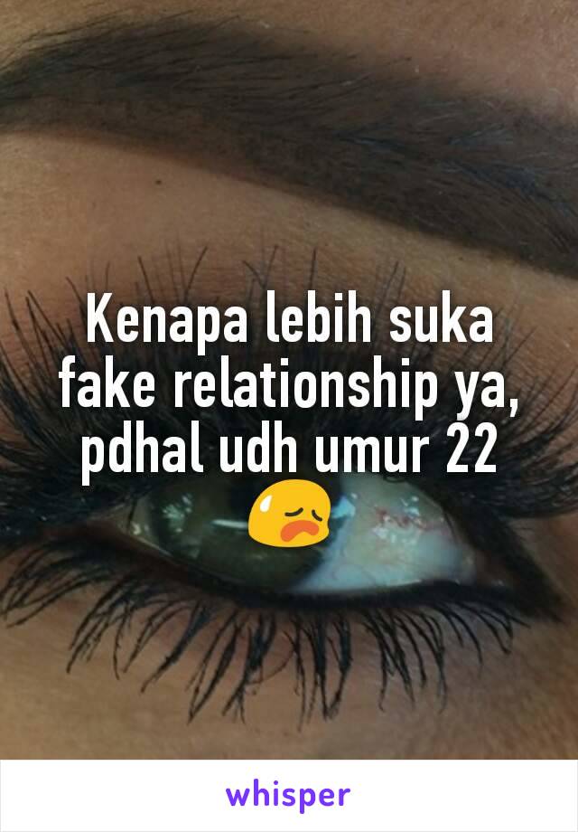 Kenapa lebih suka fake relationship ya, pdhal udh umur 22 😥