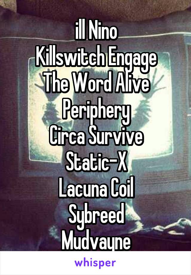 ill Nino
Killswitch Engage
The Word Alive
Periphery
Circa Survive
Static-X
Lacuna Coil
Sybreed
Mudvayne