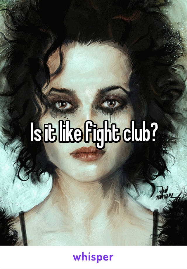 Is it like fight club?