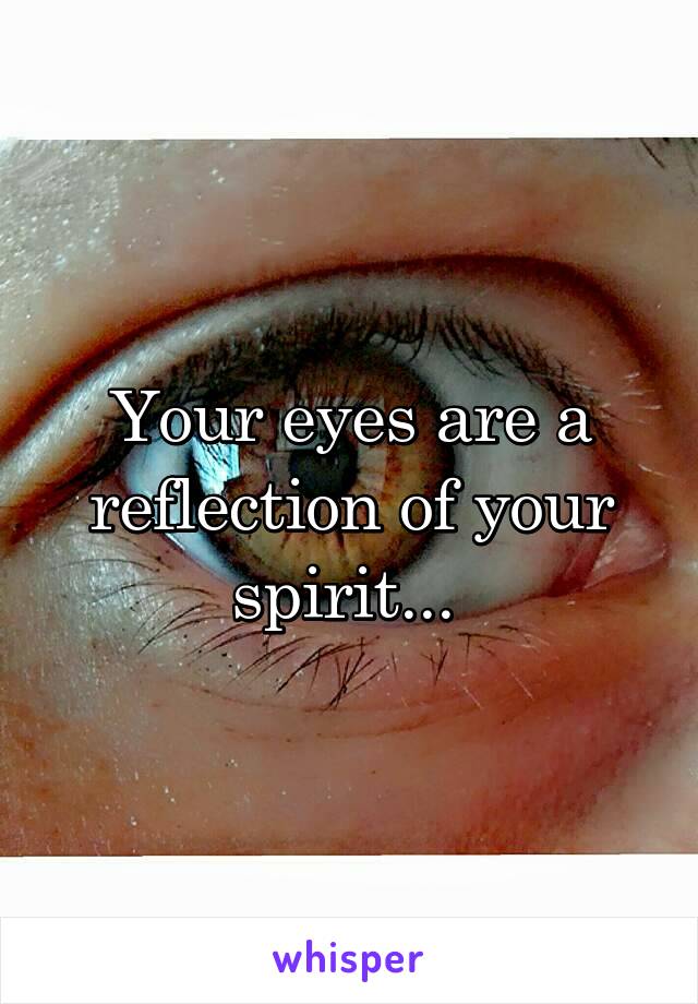 Your eyes are a reflection of your spirit... 