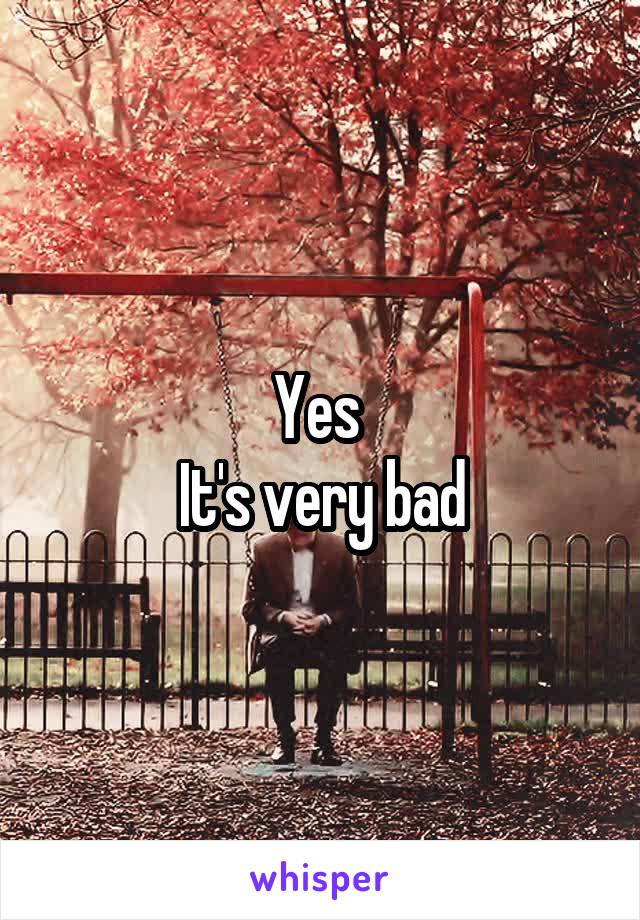 Yes 
It's very bad