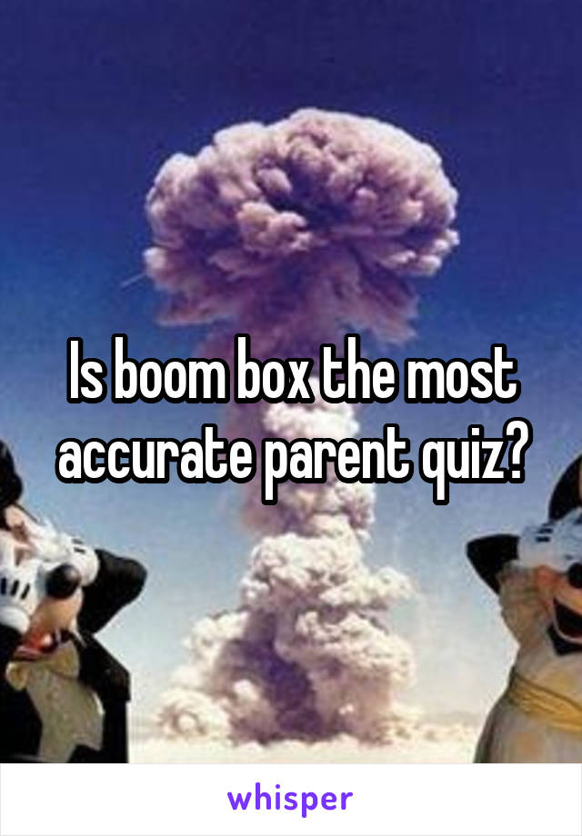 Is boom box the most accurate parent quiz?