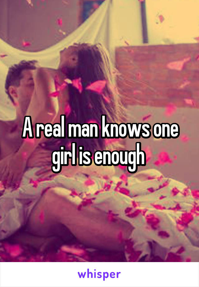 A real man knows one girl is enough 