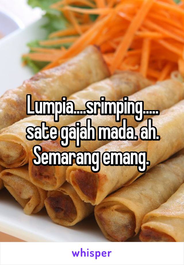 Lumpia....srimping..... sate gajah mada. ah. Semarang emang. 