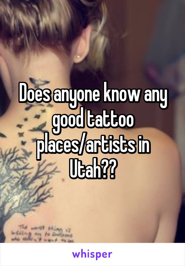 Does anyone know any good tattoo places/artists in Utah??