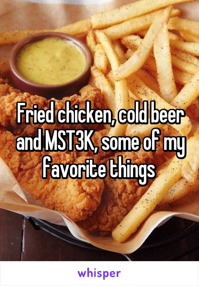 Fried chicken, cold beer and MST3K, some of my favorite things 