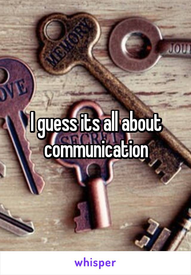 I guess its all about communication