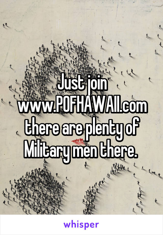 Just join www.POFHAWAII.com there are plenty of Military men there. 