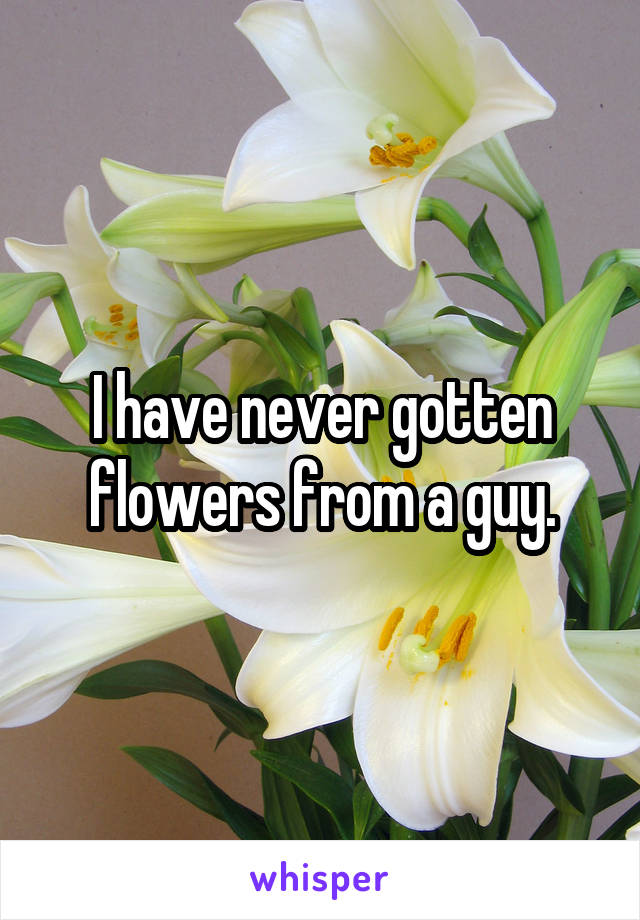 I have never gotten flowers from a guy.