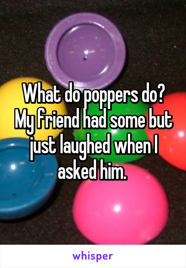 What do poppers do? My friend had some but just laughed when I asked him. 