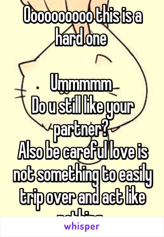 Oooooooooo this is a hard one 

Ummmmm 
Do u still like your partner? 
Also be careful love is not something to easily trip over and act like nothing  