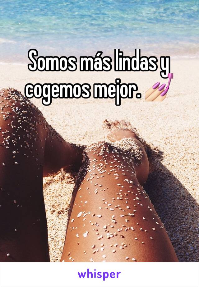 Somos más lindas y cogemos mejor. 💅🏻 