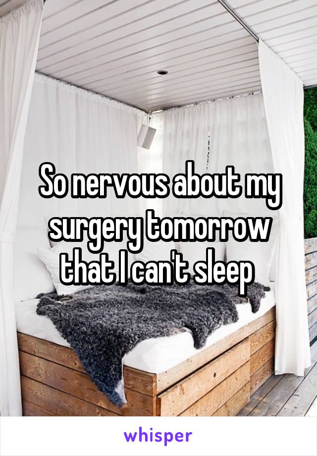 So nervous about my surgery tomorrow that I can't sleep 