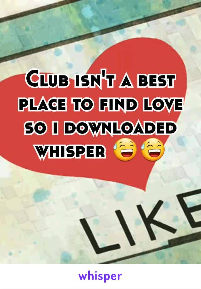 Club isn't a best place to find love so i downloaded whisper 😅😅