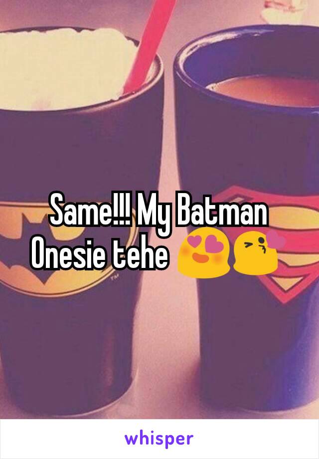 Same!!! My Batman Onesie tehe 😍😘