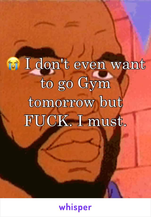 😭 I don't even want to go Gym tomorrow but FUCK. I must.