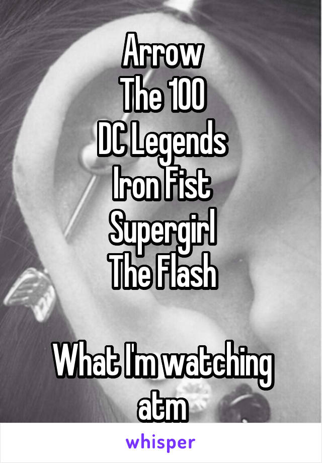 Arrow
The 100
DC Legends
Iron Fist
Supergirl
The Flash

What I'm watching atm