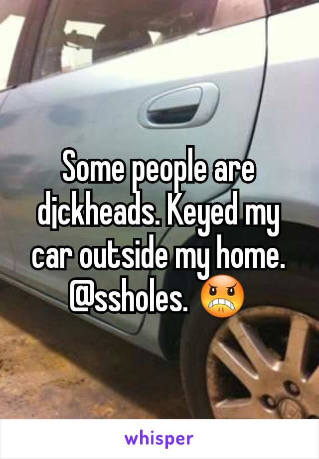 Some people are d¡ckheads. Keyed my car outside my home.
@ssholes. 😠