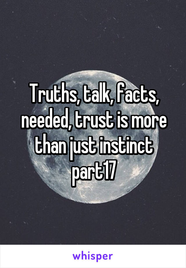 Truths, talk, facts, needed, trust is more than just instinct part17