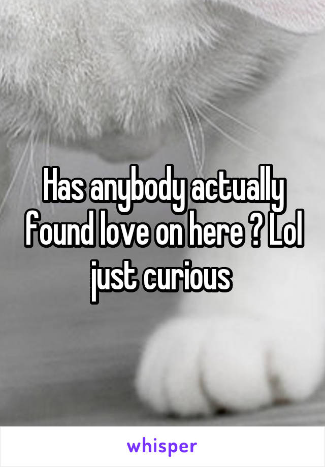 Has anybody actually found love on here ? Lol just curious 