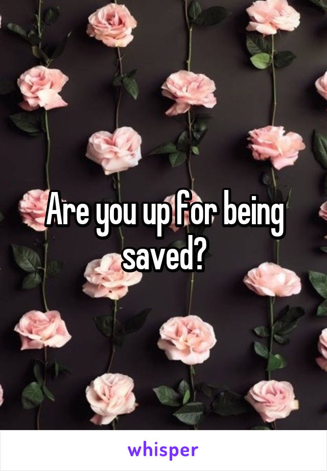 Are you up for being saved?