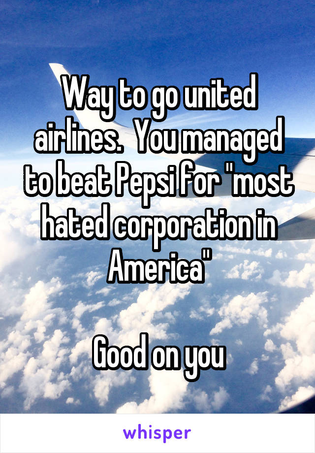 Way to go united airlines.  You managed to beat Pepsi for "most hated corporation in America"

Good on you