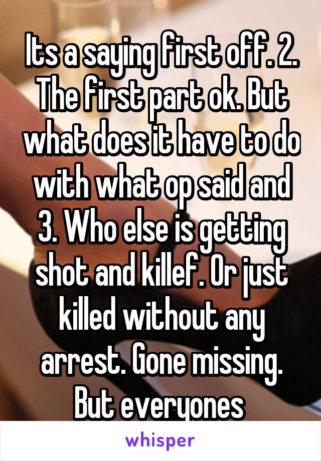 Its a saying first off. 2. The first part ok. But what does it have to do with what op said and 3. Who else is getting shot and killef. Or just killed without any arrest. Gone missing. But everyones 