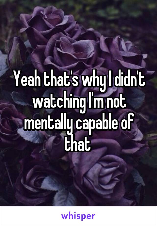 Yeah that's why I didn't watching I'm not mentally capable of that 