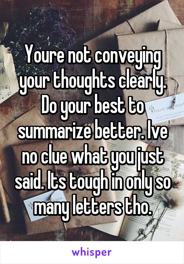 Youre not conveying your thoughts clearly. Do your best to summarize better. Ive no clue what you just said. Its tough in only so many letters tho.