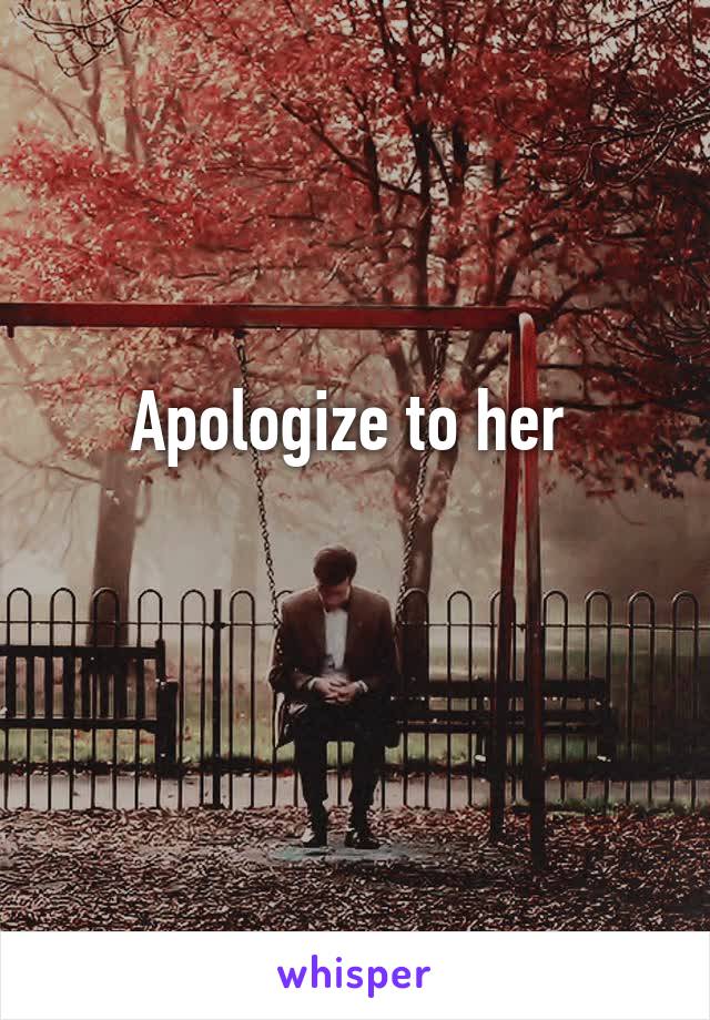 Apologize to her 

