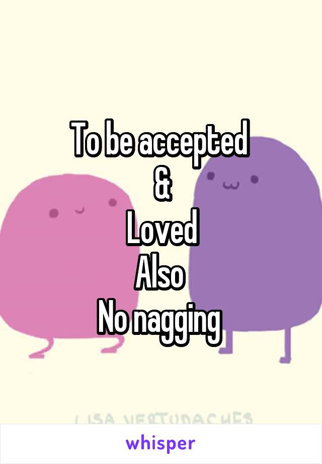 To be accepted 
&
Loved
Also 
No nagging 