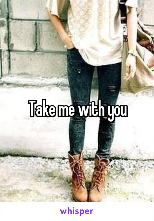 Take me with you