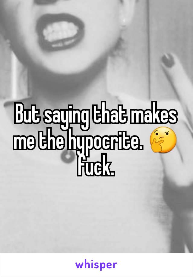 But saying that makes me the hypocrite. 🤔 fuck.