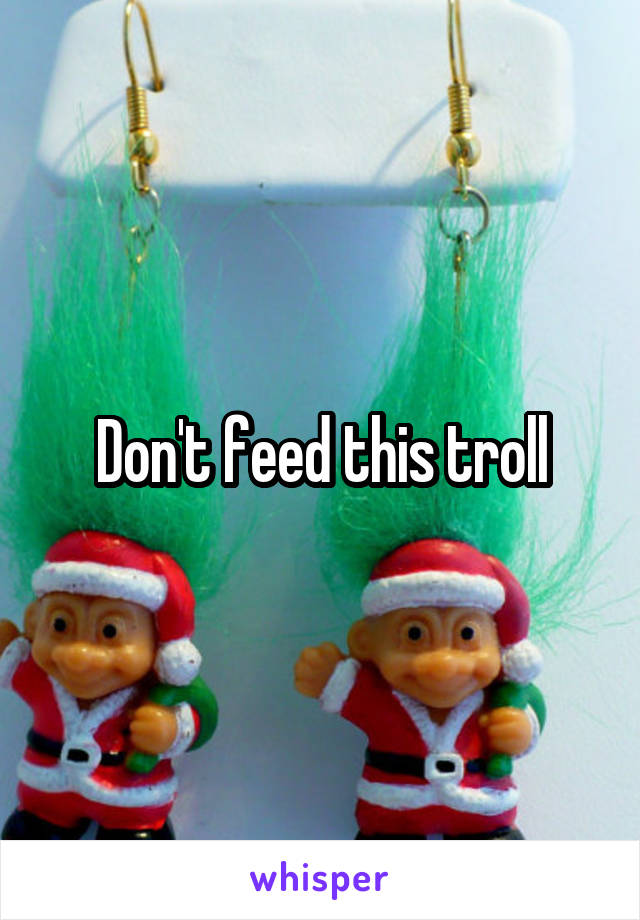 Don't feed this troll