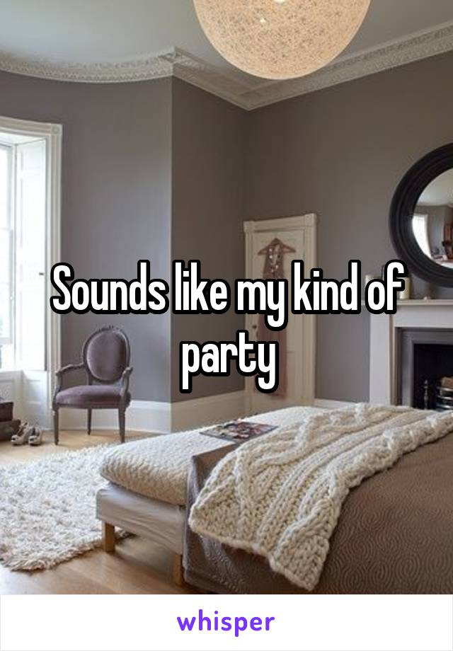 Sounds like my kind of party