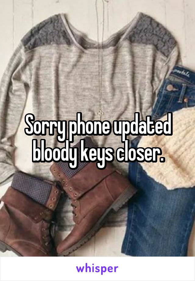 Sorry phone updated bloody keys closer.