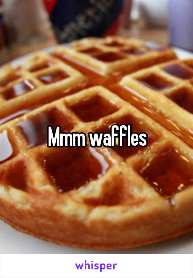 Mmm waffles