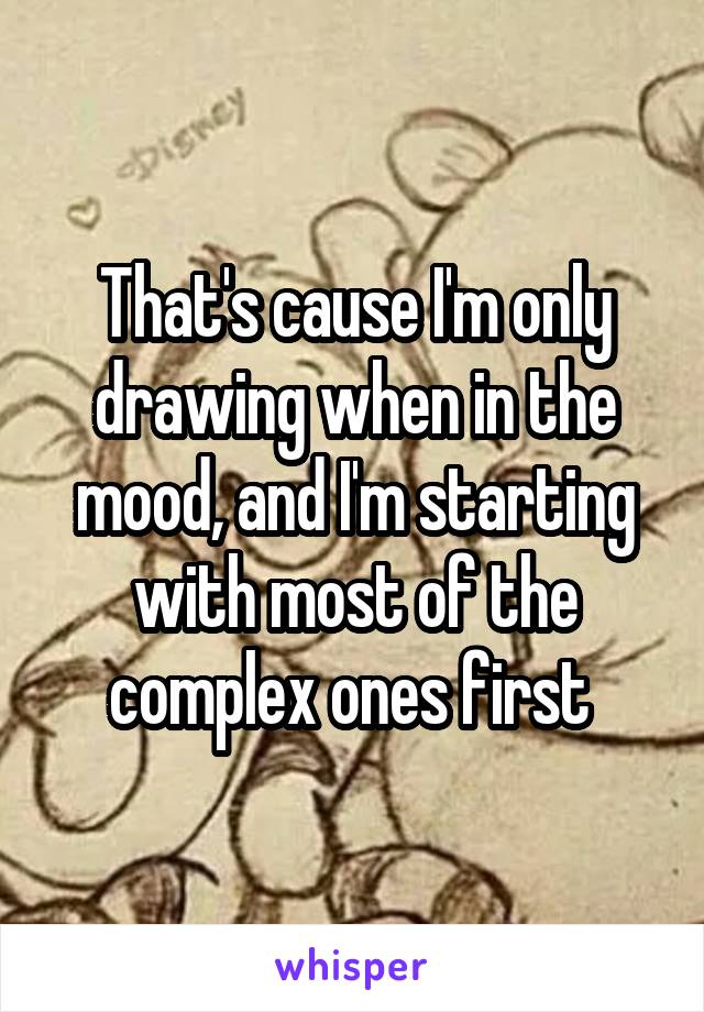 That's cause I'm only drawing when in the mood, and I'm starting with most of the complex ones first 