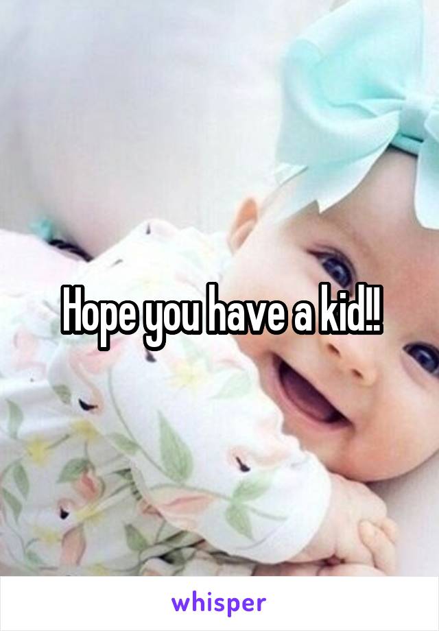 Hope you have a kid!!