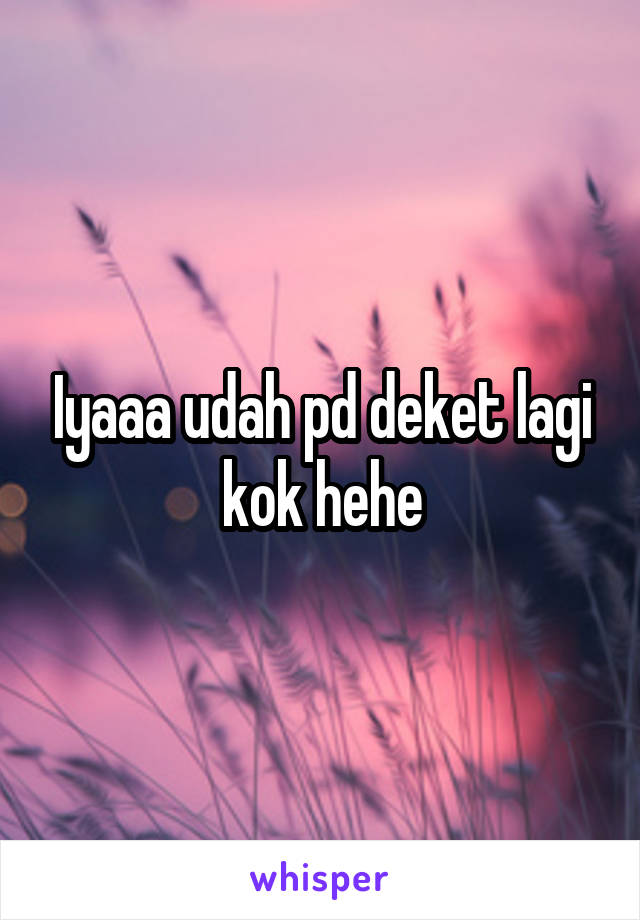 Iyaaa udah pd deket lagi kok hehe