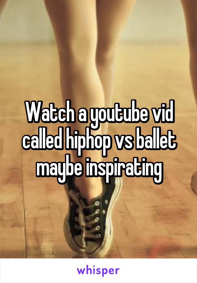 Watch a youtube vid called hiphop vs ballet maybe inspirating