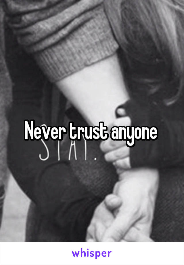 Never trust anyone 