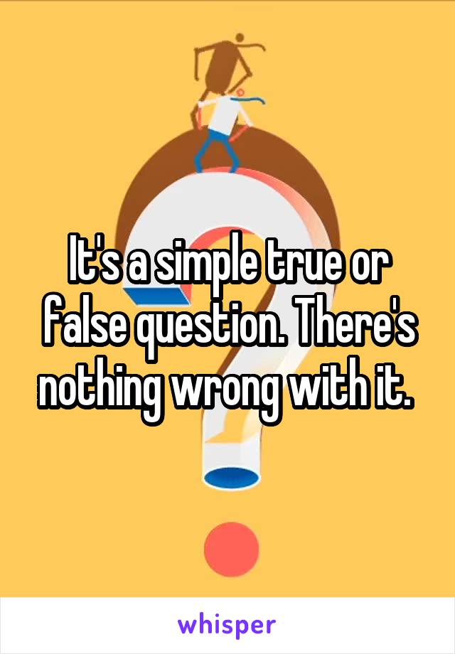 It's a simple true or false question. There's nothing wrong with it. 