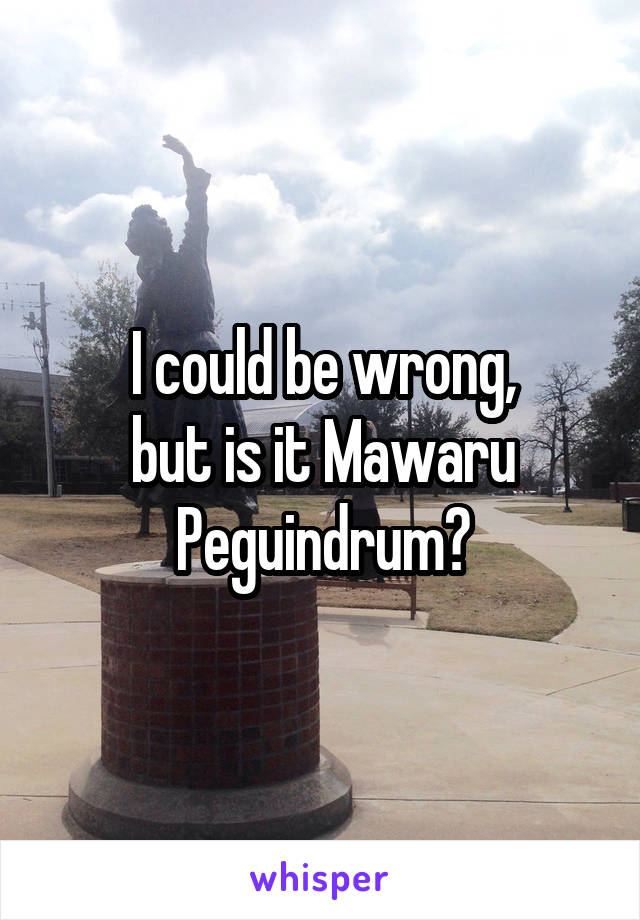 I could be wrong,
but is it Mawaru Peguindrum?