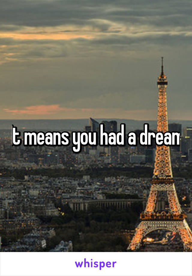 It means you had a dream