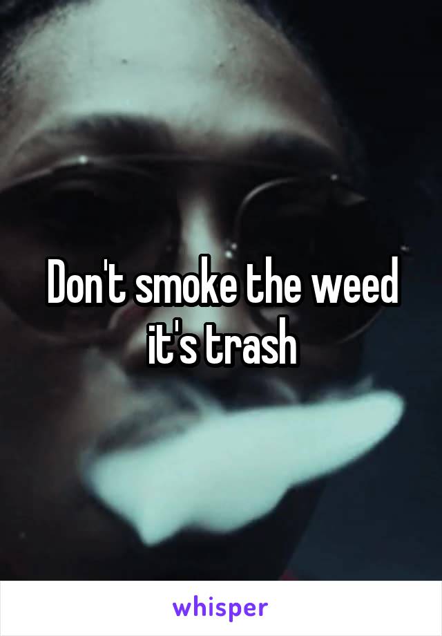 Don't smoke the weed it's trash