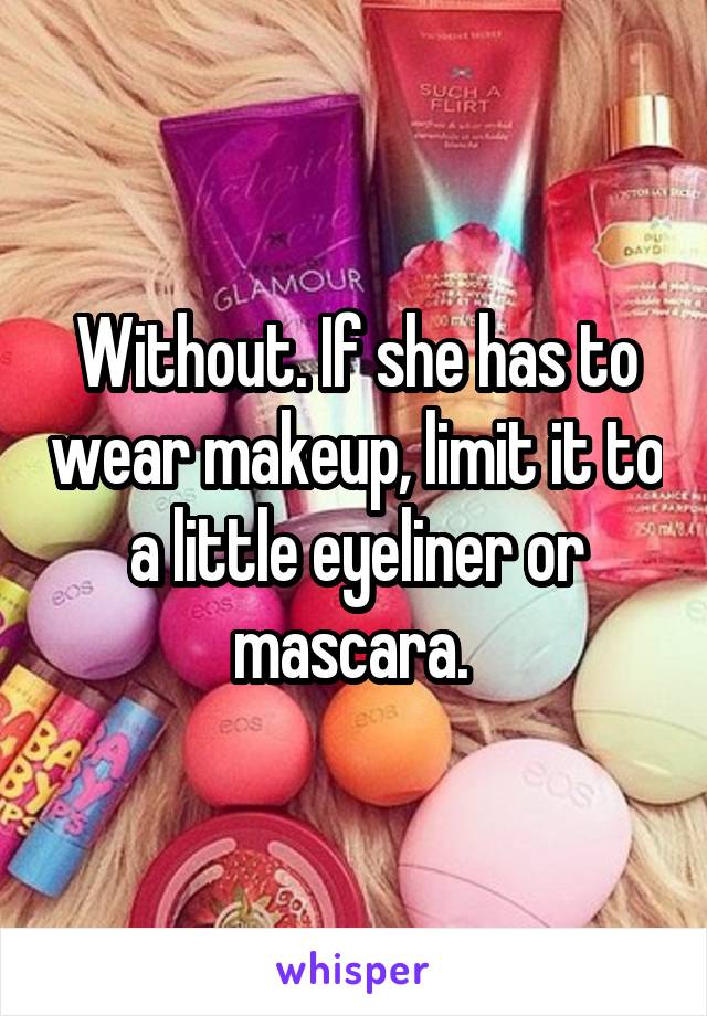 Without. If she has to wear makeup, limit it to a little eyeliner or mascara. 