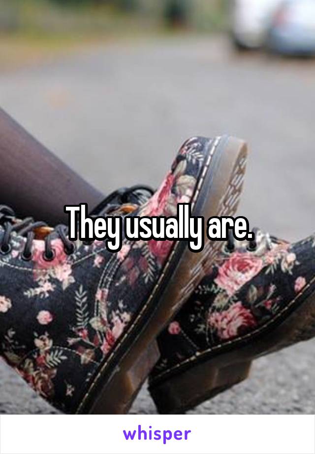 They usually are.