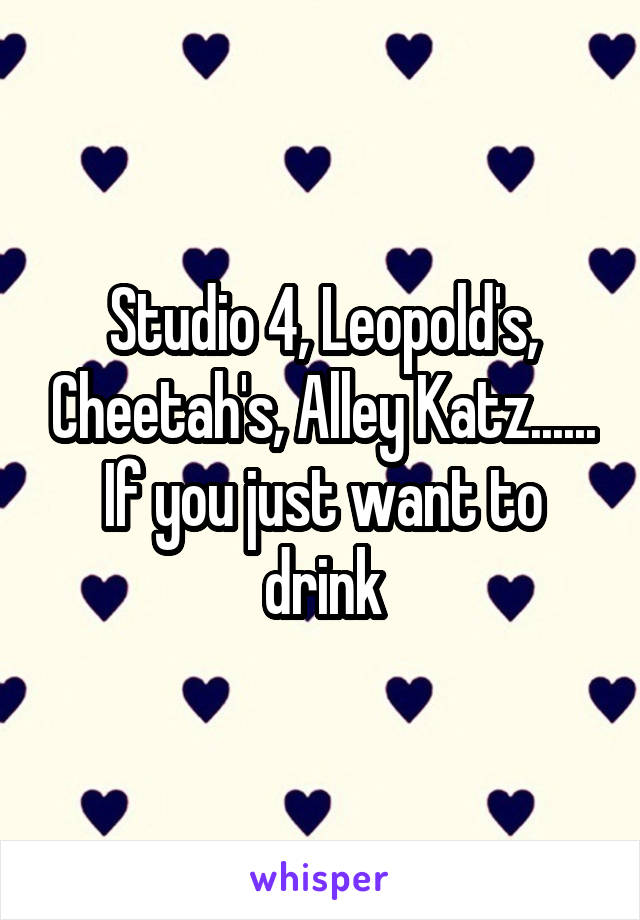 Studio 4, Leopold's, Cheetah's, Alley Katz...... If you just want to drink